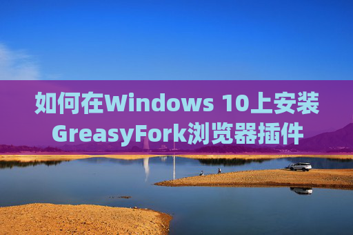 如何在Windows 10上安装GreasyFork浏览器插件